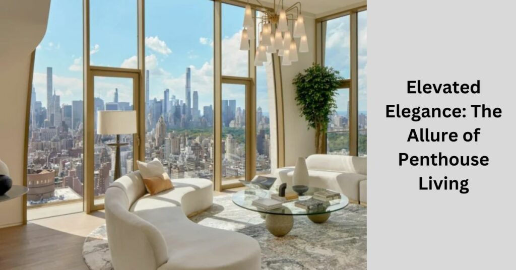 Elevated Elegance: The Allure of Penthouse Living